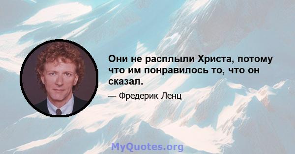 Они не расплыли Христа, потому что им понравилось то, что он сказал.