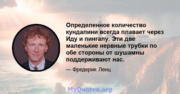 Определенное количество кундалини всегда плавает через Иду и пингалу. Эти две маленькие нервные трубки по обе стороны от шушамны поддерживают нас.