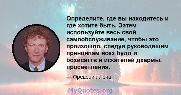 Определите, где вы находитесь и где хотите быть. Затем используйте весь свой самообслуживание, чтобы это произошло, следуя руководящим принципам всех будд и бохисаттв и искателей дхармы, просветления.