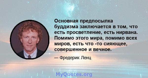 Основная предпосылка буддизма заключается в том, что есть просветление, есть нирвана. Помимо этого мира, помимо всех миров, есть что -то сияющее, совершенное и вечное.