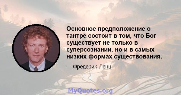 Основное предположение о тантре состоит в том, что Бог существует не только в суперсознании, но и в самых низких формах существования.