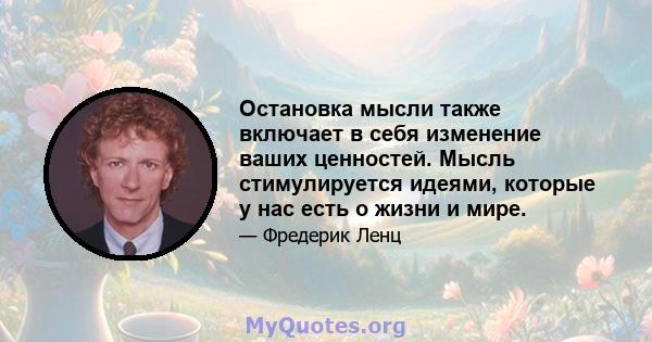 Остановка мысли также включает в себя изменение ваших ценностей. Мысль стимулируется идеями, которые у нас есть о жизни и мире.