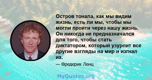 Остров тонала, как мы видим жизнь, есть ли мы, чтобы мы могли пройти через нашу жизнь. Он никогда не предназначался для того, чтобы стать диктатором, который узурпит все другие взгляды на мир и изгнал их.