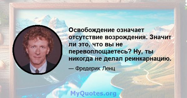 Освобождение означает отсутствие возрождения. Значит ли это, что вы не перевоплощаетесь? Ну, ты никогда не делал реинкарнацию.