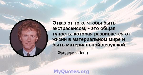 Отказ от того, чтобы быть экстрасенсом, - это общая тупость, которая развивается от жизни в материальном мире и быть материальной девушкой.