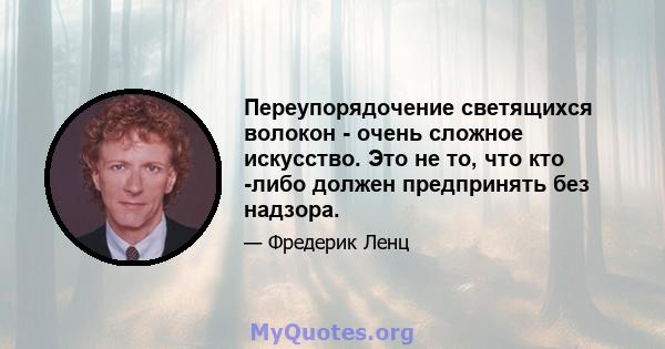 Переупорядочение светящихся волокон - очень сложное искусство. Это не то, что кто -либо должен предпринять без надзора.