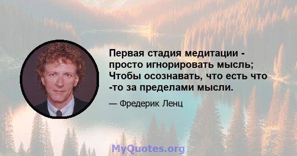 Первая стадия медитации - просто игнорировать мысль; Чтобы осознавать, что есть что -то за пределами мысли.