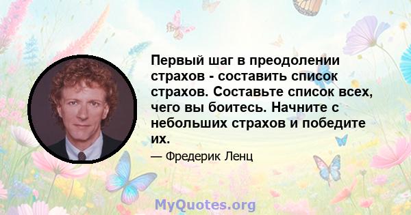 Первый шаг в преодолении страхов - составить список страхов. Составьте список всех, чего вы боитесь. Начните с небольших страхов и победите их.