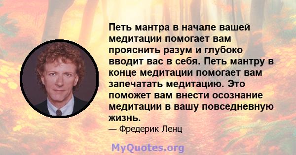 Петь мантра в начале вашей медитации помогает вам прояснить разум и глубоко вводит вас в себя. Петь мантру в конце медитации помогает вам запечатать медитацию. Это поможет вам внести осознание медитации в вашу