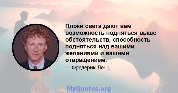 Плоки света дают вам возможность подняться выше обстоятельств, способность подняться над вашими желаниями и вашими отвращением.