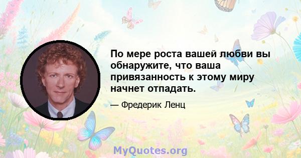 По мере роста вашей любви вы обнаружите, что ваша привязанность к этому миру начнет отпадать.