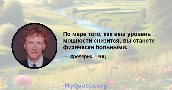 По мере того, как ваш уровень мощности снизится, вы станете физически больными.