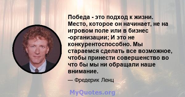 Победа - это подход к жизни. Место, которое он начинает, не на игровом поле или в бизнес -организации; И это не конкурентоспособно. Мы стараемся сделать все возможное, чтобы принести совершенство во что бы мы ни