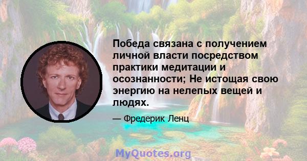 Победа связана с получением личной власти посредством практики медитации и осознанности; Не истощая свою энергию на нелепых вещей и людях.