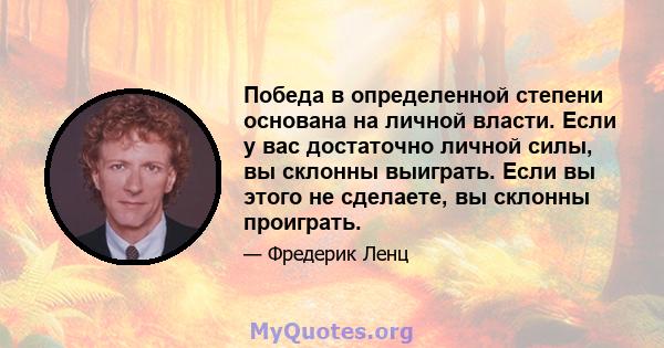 Победа в определенной степени основана на личной власти. Если у вас достаточно личной силы, вы склонны выиграть. Если вы этого не сделаете, вы склонны проиграть.