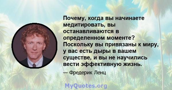 Почему, когда вы начинаете медитировать, вы останавливаются в определенном моменте? Поскольку вы привязаны к миру, у вас есть дыры в вашем существе, и вы не научились вести эффективную жизнь.