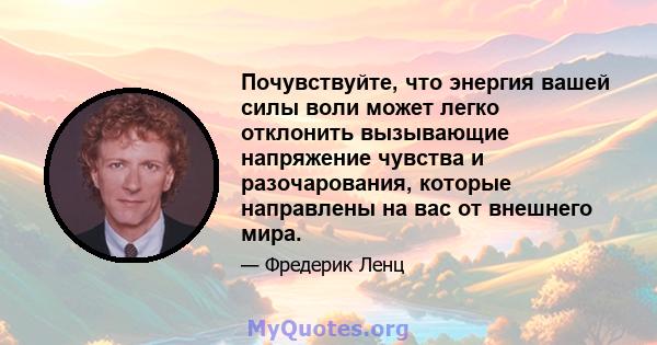 Почувствуйте, что энергия вашей силы воли может легко отклонить вызывающие напряжение чувства и разочарования, которые направлены на вас от внешнего мира.