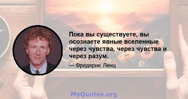 Пока вы существуете, вы осознаете явные вселенные через чувства, через чувства и через разум.