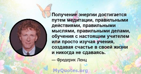 Получение энергии достигается путем медитации, правильными действиями, правильными мыслями, правильными делами, обучения с настоящим учителем или просто изучая учения, создавая счастье в своей жизни и никогда не