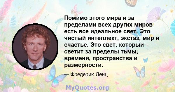 Помимо этого мира и за пределами всех других миров есть все идеальное свет. Это чистый интеллект, экстаз, мир и счастье. Это свет, который светит за пределы тьмы, времени, пространства и размерности.