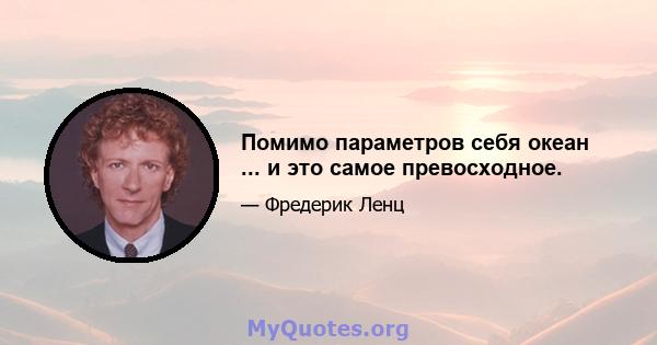 Помимо параметров себя океан ... и это самое превосходное.