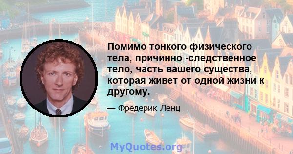 Помимо тонкого физического тела, причинно -следственное тело, часть вашего существа, которая живет от одной жизни к другому.