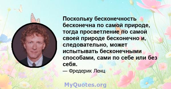 Поскольку бесконечность бесконечна по самой природе, тогда просветление по самой своей природе бесконечно и, следовательно, может испытывать бесконечными способами, сами по себе или без себя.