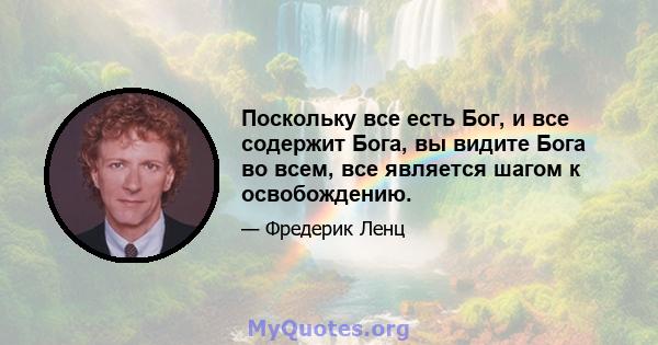 Поскольку все есть Бог, и все содержит Бога, вы видите Бога во всем, все является шагом к освобождению.