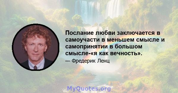 Послание любви заключается в самоучасти в меньшем смысле и самопринятии в большом смысле-«я как вечность».