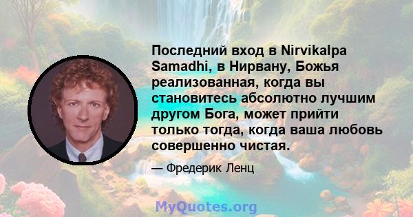 Последний вход в Nirvikalpa Samadhi, в Нирвану, Божья реализованная, когда вы становитесь абсолютно лучшим другом Бога, может прийти только тогда, когда ваша любовь совершенно чистая.