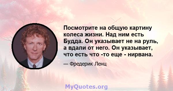 Посмотрите на общую картину колеса жизни. Над ним есть Будда. Он указывает не на руль, а вдали от него. Он указывает, что есть что -то еще - нирвана.