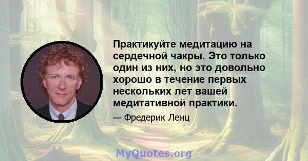 Практикуйте медитацию на сердечной чакры. Это только один из них, но это довольно хорошо в течение первых нескольких лет вашей медитативной практики.