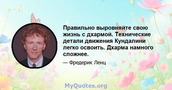 Правильно выровняйте свою жизнь с дхармой. Технические детали движения Кундалини легко освоить. Дхарма намного сложнее.