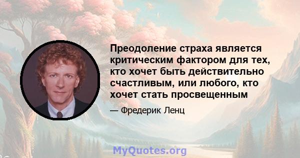 Преодоление страха является критическим фактором для тех, кто хочет быть действительно счастливым, или любого, кто хочет стать просвещенным