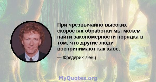 При чрезвычайно высоких скоростях обработки мы можем найти закономерности порядка в том, что другие люди воспринимают как хаос.