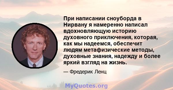 При написании сноуборда в Нирвану я намеренно написал вдохновляющую историю духовного приключения, которая, как мы надеемся, обеспечит людям метафизические методы, духовные знания, надежду и более яркий взгляд на жизнь.