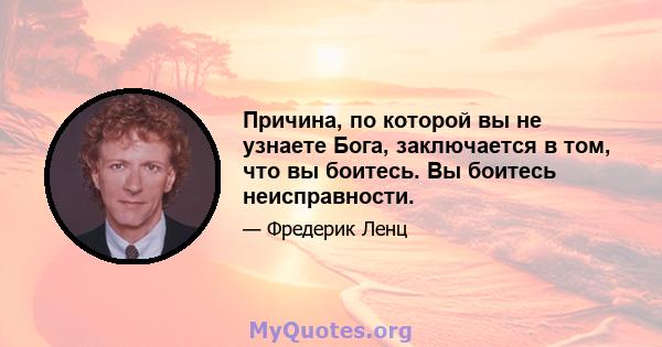 Причина, по которой вы не узнаете Бога, заключается в том, что вы боитесь. Вы боитесь неисправности.