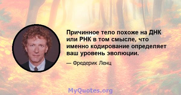 Причинное тело похоже на ДНК или РНК в том смысле, что именно кодирование определяет ваш уровень эволюции.