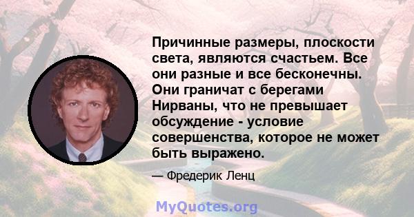 Причинные размеры, плоскости света, являются счастьем. Все они разные и все бесконечны. Они граничат с берегами Нирваны, что не превышает обсуждение - условие совершенства, которое не может быть выражено.