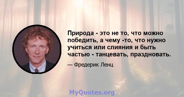 Природа - это не то, что можно победить, а чему -то, что нужно учиться или слияния и быть частью - танцевать, праздновать.