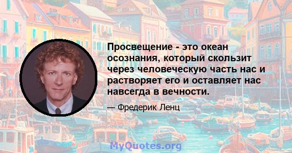 Просвещение - это океан осознания, который скользит через человеческую часть нас и растворяет его и оставляет нас навсегда в вечности.