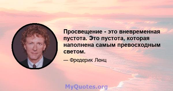 Просвещение - это вневременная пустота. Это пустота, которая наполнена самым превосходным светом.