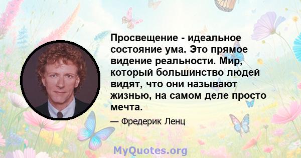 Просвещение - идеальное состояние ума. Это прямое видение реальности. Мир, который большинство людей видят, что они называют жизнью, на самом деле просто мечта.