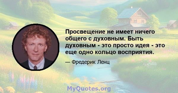 Просвещение не имеет ничего общего с духовным. Быть духовным - это просто идея - это еще одно кольцо восприятия.