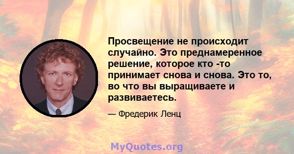 Просвещение не происходит случайно. Это преднамеренное решение, которое кто -то принимает снова и снова. Это то, во что вы выращиваете и развиваетесь.