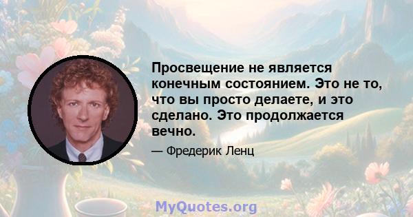 Просвещение не является конечным состоянием. Это не то, что вы просто делаете, и это сделано. Это продолжается вечно.