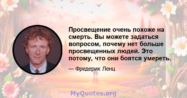 Просвещение очень похоже на смерть. Вы можете задаться вопросом, почему нет больше просвещенных людей. Это потому, что они боятся умереть.