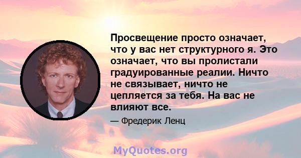 Просвещение просто означает, что у вас нет структурного я. Это означает, что вы пролистали градуированные реалии. Ничто не связывает, ничто не цепляется за тебя. На вас не влияют все.