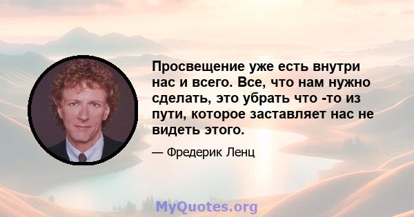 Просвещение уже есть внутри нас и всего. Все, что нам нужно сделать, это убрать что -то из пути, которое заставляет нас не видеть этого.