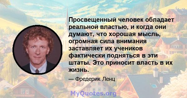 Просвещенный человек обладает реальной властью, и когда они думают, что хорошая мысль, огромная сила внимания заставляет их учеников фактически подняться в эти штаты. Это приносит власть в их жизнь.